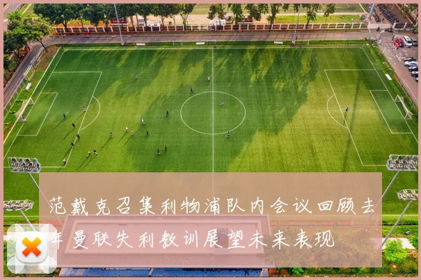 范戴克召集利物浦队内会议回顾去年曼联失利教训展望未来表现