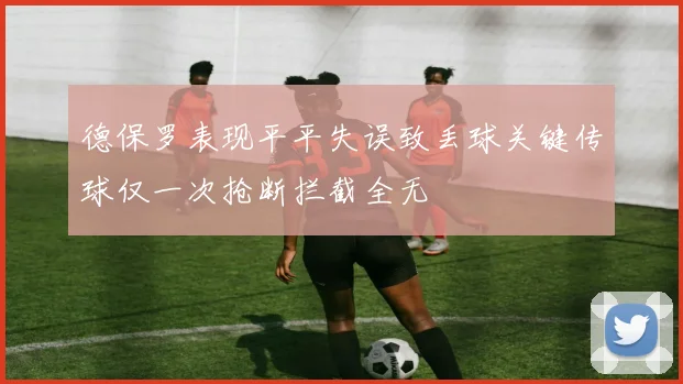 德保罗表现平平失误致丢球关键传球仅一次抢断拦截全无