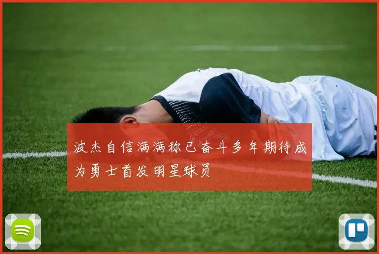 波杰自信满满称已奋斗多年期待成为勇士首发明星球员