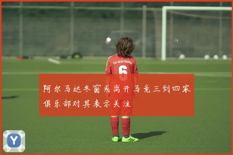阿尔马达冬窗或离开马竞三到四家俱乐部对其表示关注
