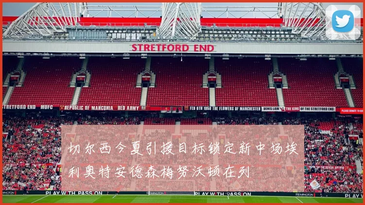 切尔西今夏引援目标锁定新中场埃利奥特安德森梅努沃顿在列