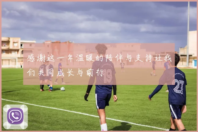 感谢这一年温暖的陪伴与支持让我们共同成长与前行