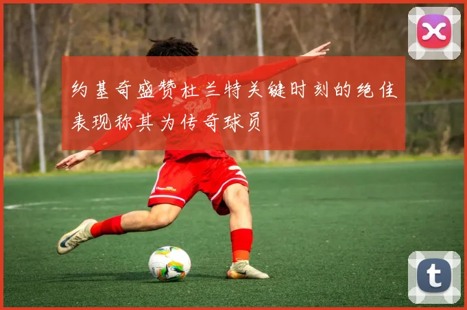 约基奇盛赞杜兰特关键时刻的绝佳表现称其为传奇球员