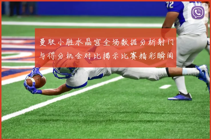 曼联小胜水晶宫全场数据分析射门与得分机会对比揭示比赛精彩瞬间