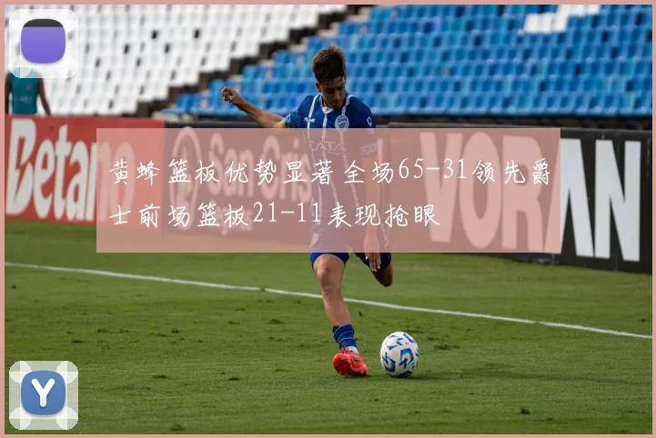 黄蜂篮板优势显著全场65-31领先爵士前场篮板21-11表现抢眼