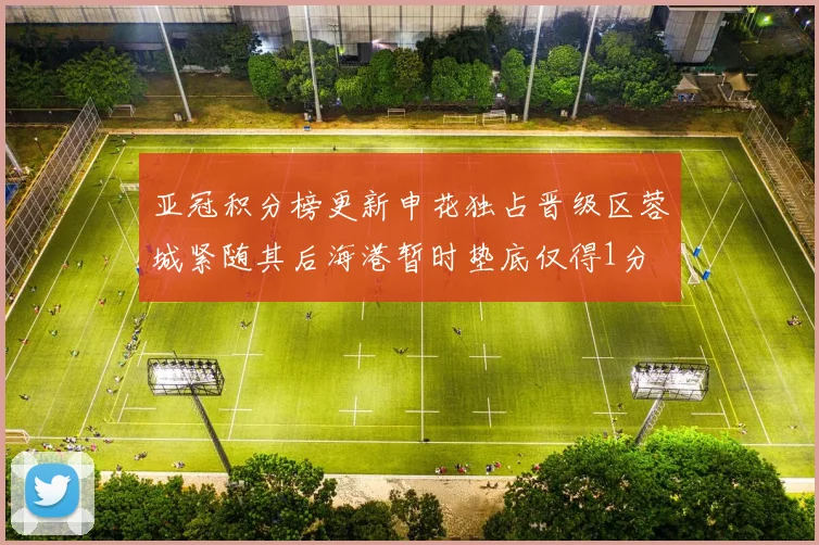 亚冠积分榜更新申花独占晋级区蓉城紧随其后海港暂时垫底仅得1分
