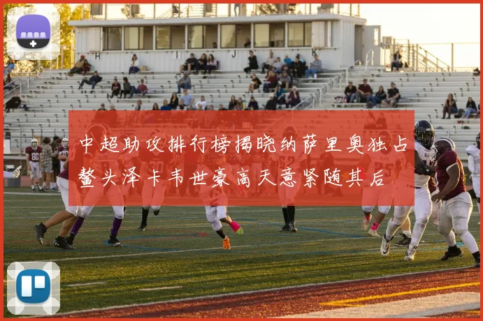 中超助攻排行榜揭晓纳萨里奥独占鳌头泽卡韦世豪高天意紧随其后