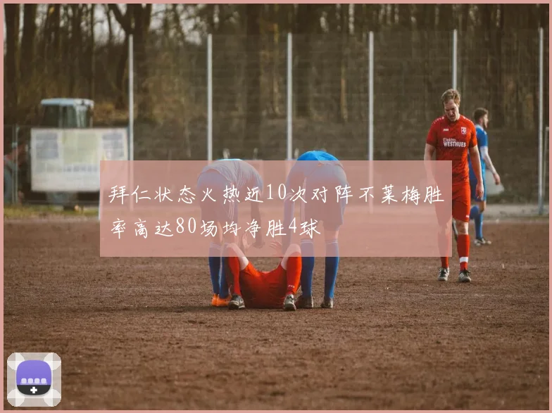 拜仁状态火热近10次对阵不莱梅胜率高达80场均净胜4球