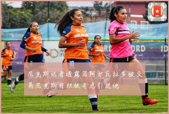 尼克斯记者透露若阿尔瓦拉多被交易尼克斯将积极考虑引进他