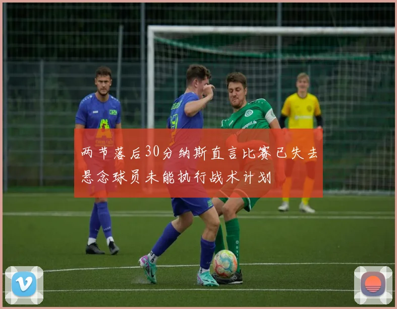 两节落后30分纳斯直言比赛已失去悬念球员未能执行战术计划