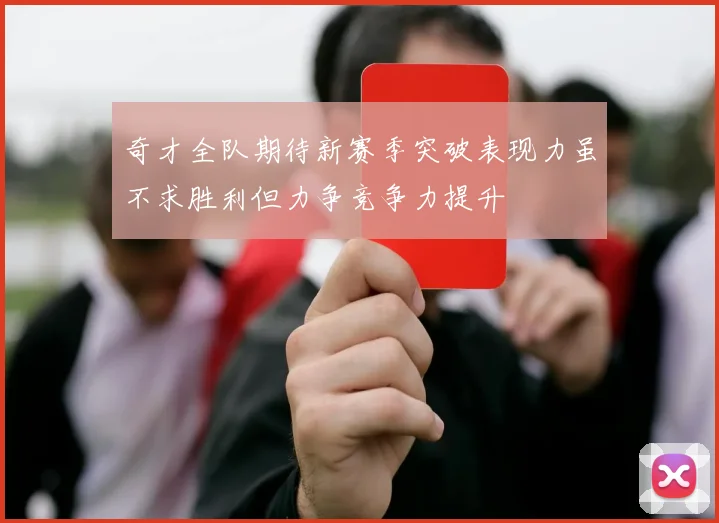 奇才全队期待新赛季突破表现力虽不求胜利但力争竞争力提升