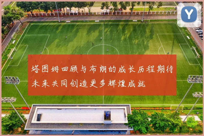 塔图姆回顾与布朗的成长历程期待未来共同创造更多辉煌成就