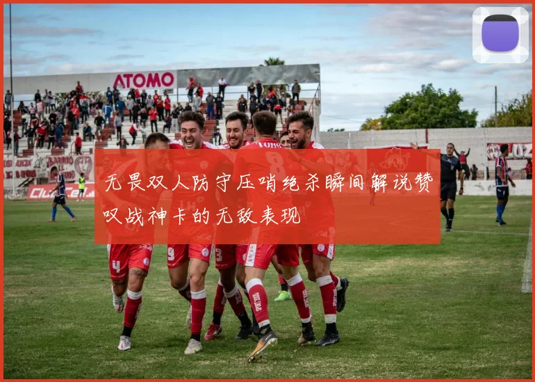 无畏双人防守压哨绝杀瞬间解说赞叹战神卡的无敌表现